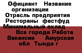 Официант › Название организации ­ Maxi › Отрасль предприятия ­ Рестораны, фастфуд › Минимальный оклад ­ 35 000 - Все города Работа » Вакансии   . Амурская обл.,Тында г.